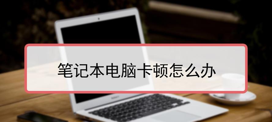 解决笔记本电脑卡顿问题的有效方法（应对笔记本电脑卡顿）